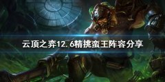 《云顶之弈》新版本蛮王怎么玩？12.6精挑蛮王阵容分享