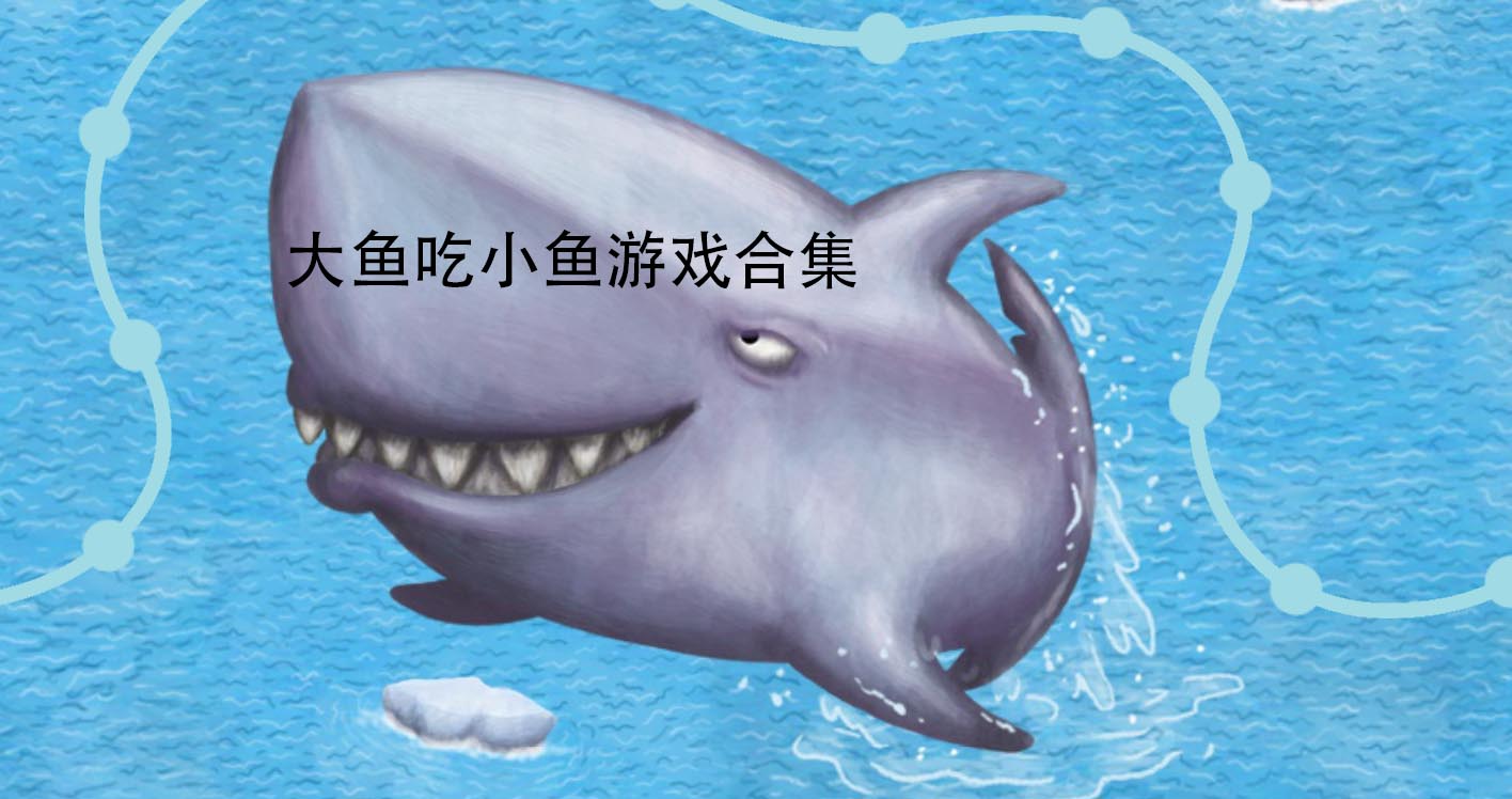 类似大鱼吃小鱼游戏合集-和大鱼吃小鱼差不多的吞噬游戏大全 类似大鱼吃小鱼游戏合集-和大鱼吃小鱼差不多的吞噬游戏大全