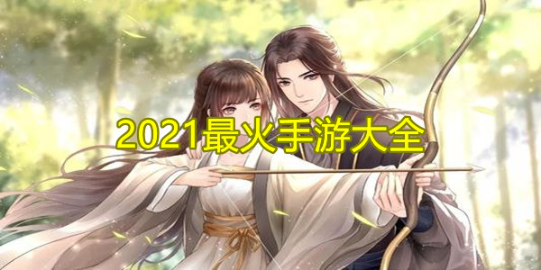 2021最火手游排行榜_2021最火手游推荐_2021最火手游不氪金