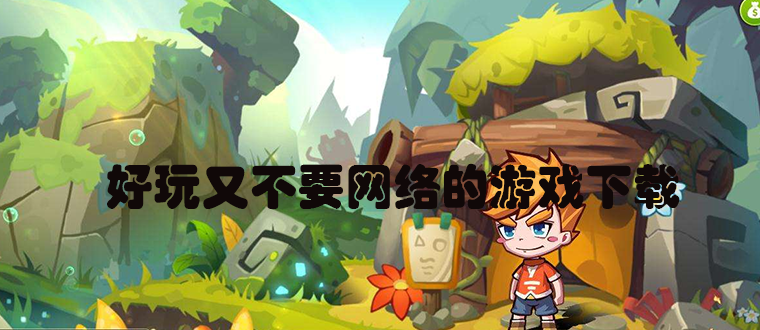 免费无网络游戏大全_无网单机游戏大全手机版_不用联网就能玩的游戏下载