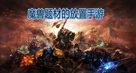 魔兽题材放置类手游-魔兽卡牌放置类手游-魔兽放置挂机手游