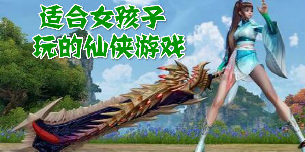 妹子多的仙侠手游_女玩家最多的仙侠手游_适合女生玩的仙侠手游