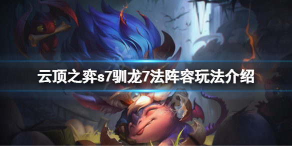 云顶之弈s7驯龙7法怎么玩 s7驯龙7法阵容玩法介绍