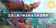 云顶之弈s7神龙转冰鸟怎么玩 s7神龙转冰鸟阵容推荐