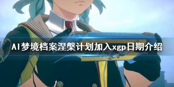 AI梦境档案涅槃计划会加入xgp吗 加入xgp日期介绍