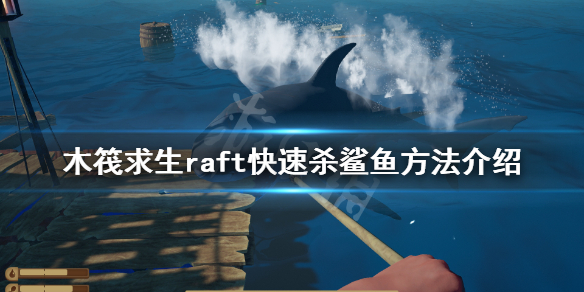 木筏求生如何快速杀鲨鱼 raft快速杀鲨鱼方法介绍