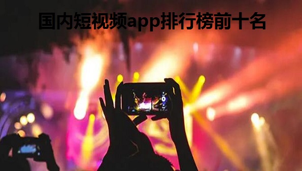 国内短视频app排行榜前十名_ 2022最新短视频平台大全_小视频app软件有哪些
