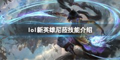 英雄联盟尼菈技能是什么 新英雄尼菈技能介绍