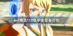 dnf缔造装备如何搭配 缔造110级毕业装备介绍