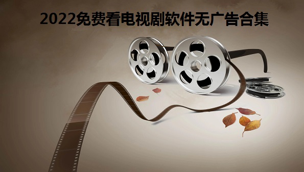 2022免费看电视剧软件无广告合集_ 海量高清影视剧免费软件推荐_2022最全免费追剧软件可投屏汇总