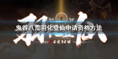 鬼谷八荒羽化登仙申请资格方法 羽化登仙测试资格报名地址