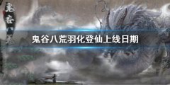 鬼谷八荒羽化登仙上线日期介绍 羽化登仙什么时候开放2022