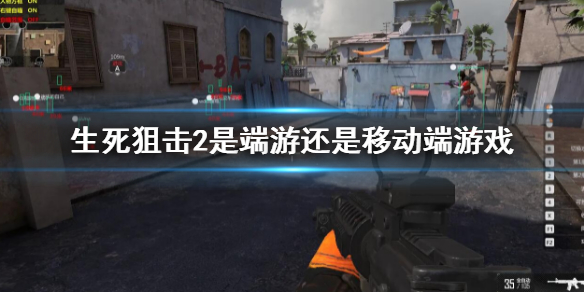 生死狙击2是端游还是移动端游戏 游戏端游平台介绍