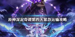 原神深泥奇谭第四天紧急运输攻略 深泥奇谭第四天怎么过