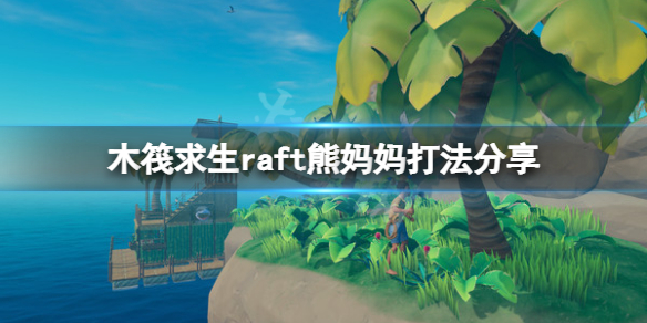 木筏求生熊妈妈怎么打 raft熊妈妈打法分享