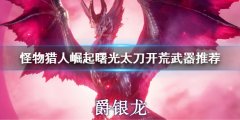 怪物猎人崛起曙光太刀开荒武器推荐 曙光dlc太刀开荒武器选择