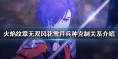 火焰纹章无双风花雪月兵种如何克制 兵种克制关系介绍