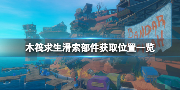 木筏求生滑索部件如何获取 raft滑索部件获取位置一览