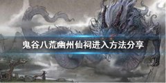鬼谷八荒幽州仙祠如何进入 幽州仙祠进入方法分享