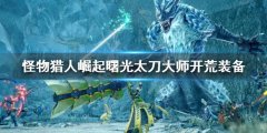 怪物猎人崛起曙光太刀开荒过渡装备 曙光太刀大师开荒装备