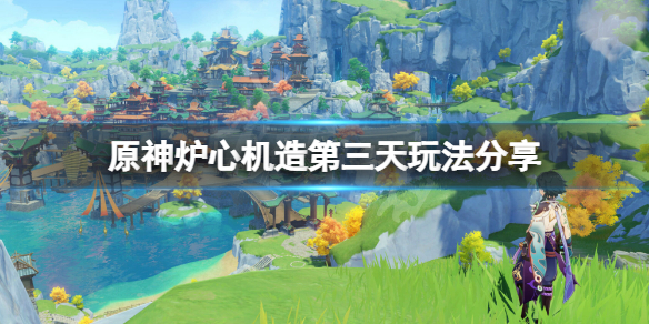 原神炉心机造第三天怎么玩 炉心机造第三天玩法分享