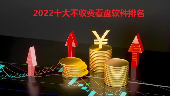 2022十大不收费看盘软件排名_免费的黄金看盘软件大全_免费行情软件app汇总