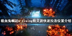 吸血鬼崛起精灵游侠波拉洛在哪 v rising精灵游侠波拉洛位置介绍
