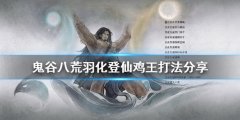 鬼谷八荒鸡王怎么打 羽化登仙鸡王打法分享