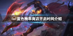 英雄联盟蓝色精萃商店什么时候开 蓝色精萃商店开启时间介绍