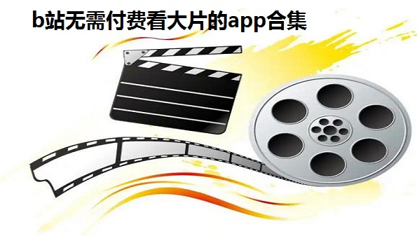 b站无需付费看大片的app合集_免费视频app无需付费直接看汇总_2022无广告免费追剧app推荐