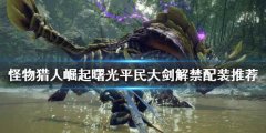 怪物猎人崛起平民如何解禁 曙光平民大剑解禁配装推荐