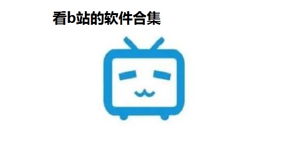 看b站的软件合集_b站视频软件推荐_免费b站视软件app汇总