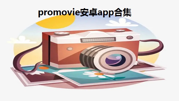 promovie安卓app合集_promovie专业摄像机大全_promovie专业相机官方app汇总
