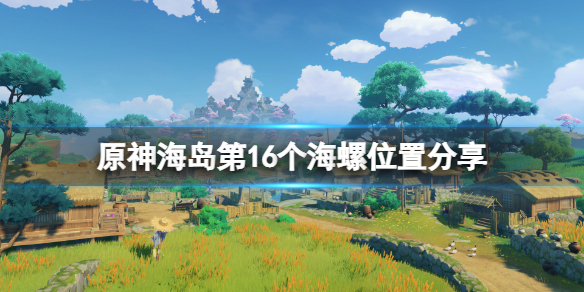 原神海岛第16个海螺在哪 海岛第16个海螺位置分享