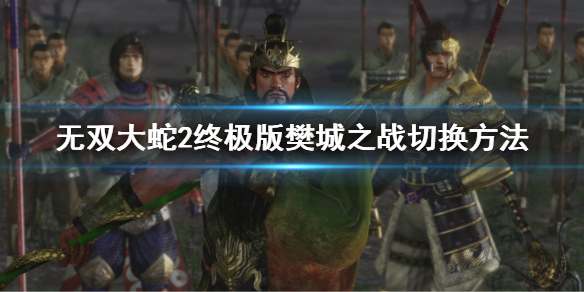 无双大蛇2终极版樊城之战怎么切换 樊城之战切换方法