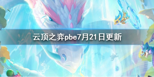 云顶之弈pbe7月21日更新了什么 美测服7月21日更新内容一览