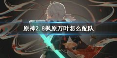 原神2.8枫原万叶怎么配队  2.8万叶配队阵容攻略