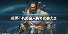 暗黑破坏神不朽野蛮人传奇武器大全 野蛮人传奇武器属性如何