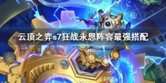 云顶之弈s7狂战永恩阵容最强搭配 s7狂战永恩阵容有哪些