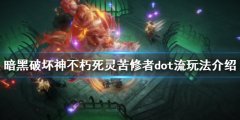 暗黑破坏神不朽苦修者dot流怎么玩 死灵苦修者dot流玩法介绍