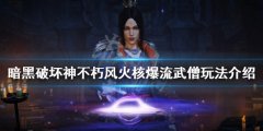 暗黑破坏神不朽风火核爆流武僧怎么玩_风火核爆流武僧玩法介绍