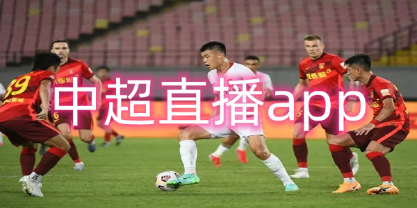 中超直播app下载-中超直播app有哪些-能看中超直播的app