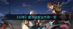 幻塔星沙回收站作用是什么-星沙回收站作用介绍