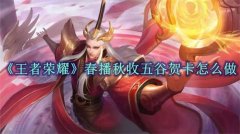 王者荣耀五谷贺卡获取流程是什么-五谷贺卡获取指南