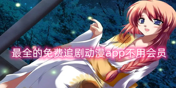 最全的免费追剧动漫app不用会员