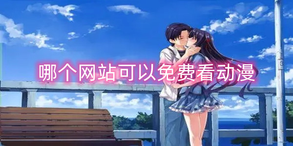 哪个网站可以免费看动漫 哪个网站可以免费看动漫