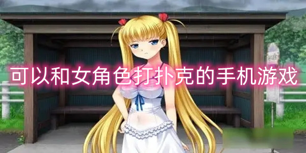 可以和女角色打扑克的手机游戏