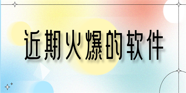 近期火爆的软件 近期火爆的软件